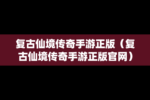 复古仙境传奇手游正版（复古仙境传奇手游正版官网）
