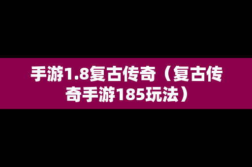 手游1.8复古传奇（复古传奇手游185玩法）