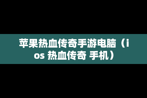 苹果热血传奇手游电脑（ios 热血传奇 手机）