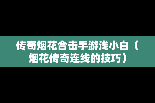 传奇烟花合击手游浅小白（烟花传奇连线的技巧）
