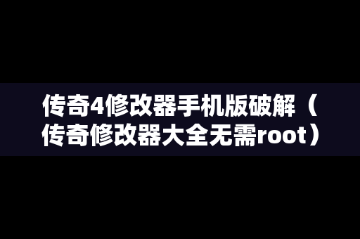 传奇4修改器手机版破解（传奇修改器大全无需root）