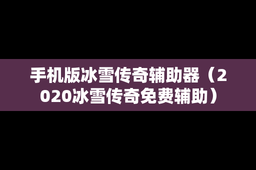 手机版冰雪传奇辅助器（2020冰雪传奇免费辅助）