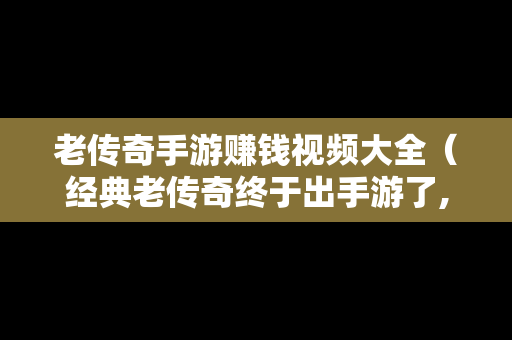 老传奇手游赚钱视频大全（经典老传奇终于出手游了,装备全靠打!）