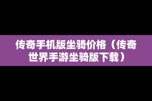传奇手机版坐骑价格（传奇世界手游坐骑版下载）