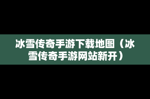 冰雪传奇手游下载地图（冰雪传奇手游网站新开）