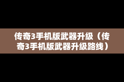 传奇3手机版武器升级（传奇3手机版武器升级路线）