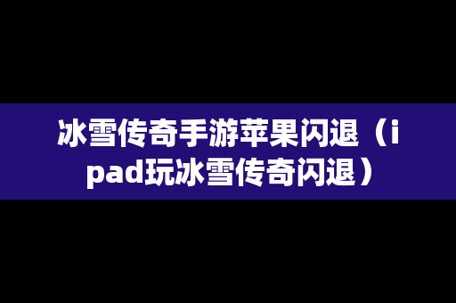 冰雪传奇手游苹果闪退（ipad玩冰雪传奇闪退）