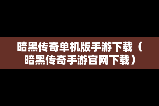暗黑传奇单机版手游下载（暗黑传奇手游官网下载）