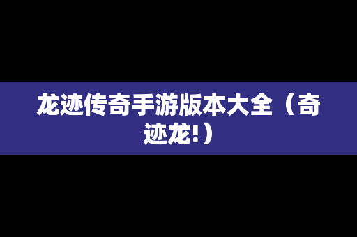 龙迹传奇手游版本大全（奇迹龙!）