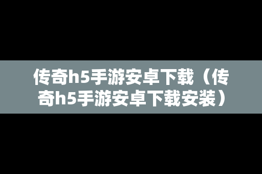 传奇h5手游安卓下载（传奇h5手游安卓下载安装）