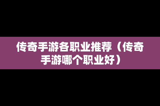 传奇手游各职业推荐（传奇手游哪个职业好）