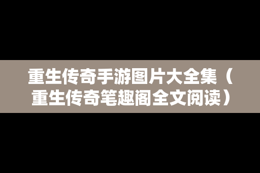 重生传奇手游图片大全集（重生传奇笔趣阁全文阅读）
