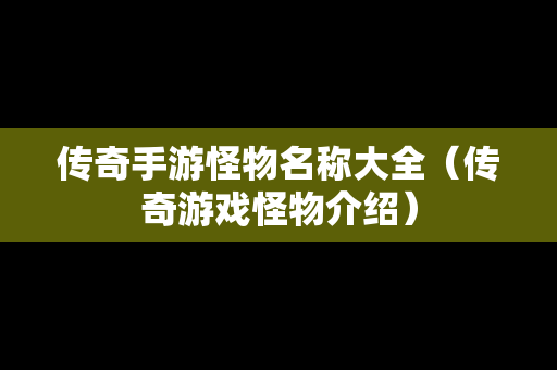 传奇手游怪物名称大全（传奇游戏怪物介绍）