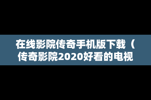 在线影院传奇手机版下载（传奇影院2020好看的电视剧免费观看）