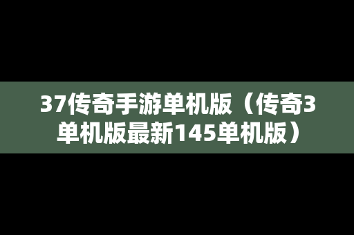 37传奇手游单机版（传奇3单机版最新145单机版）