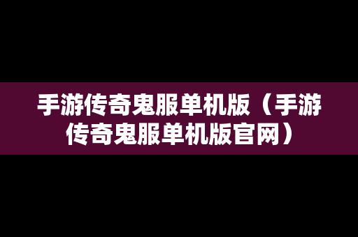 手游传奇鬼服单机版（手游传奇鬼服单机版官网）