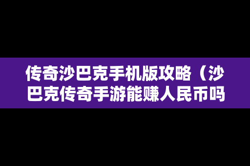 传奇沙巴克手机版攻略（沙巴克传奇手游能赚人民币吗）