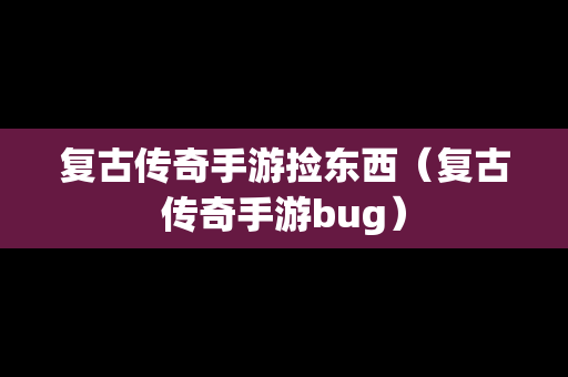 复古传奇手游捡东西（复古传奇手游bug）
