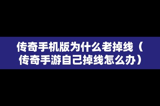 传奇手机版为什么老掉线（传奇手游自己掉线怎么办）