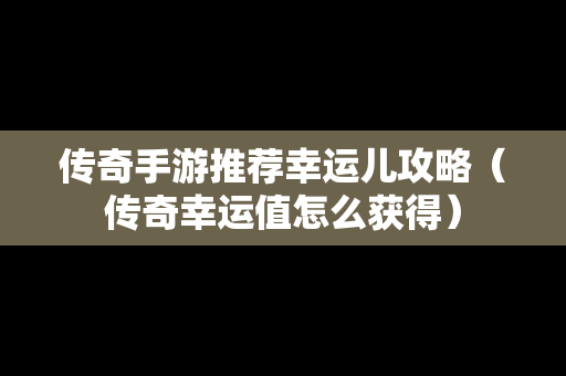 传奇手游推荐幸运儿攻略（传奇幸运值怎么获得）