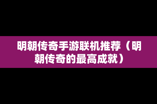 明朝传奇手游联机推荐（明朝传奇的最高成就）