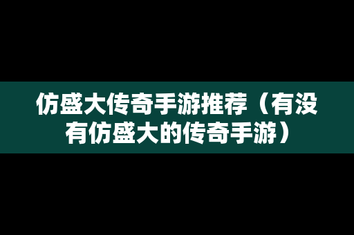 仿盛大传奇手游推荐（有没有仿盛大的传奇手游）