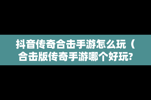 抖音传奇合击手游怎么玩（合击版传奇手游哪个好玩?）