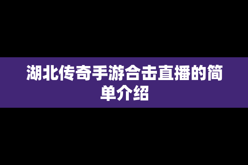 湖北传奇手游合击直播的简单介绍