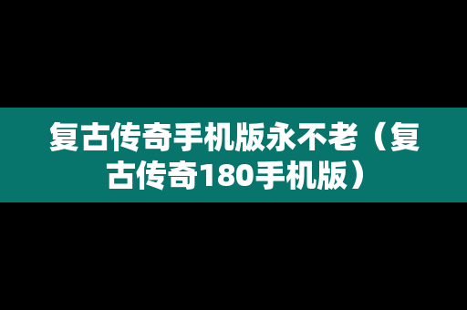 复古传奇手机版永不老（复古传奇180手机版）