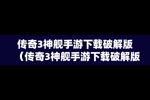 传奇3神舰手游下载破解版（传奇3神舰手游下载破解版中文）