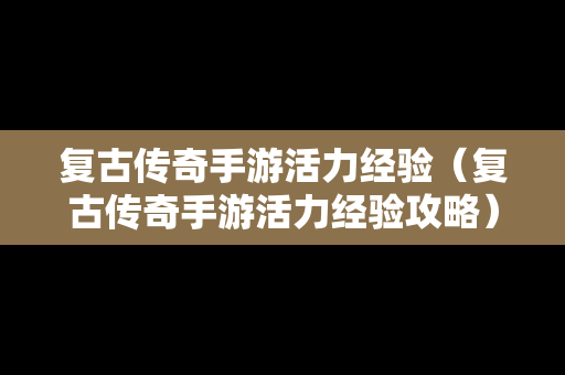 复古传奇手游活力经验（复古传奇手游活力经验攻略）