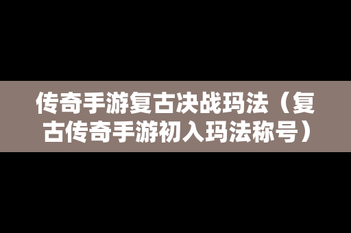 传奇手游复古决战玛法（复古传奇手游初入玛法称号）