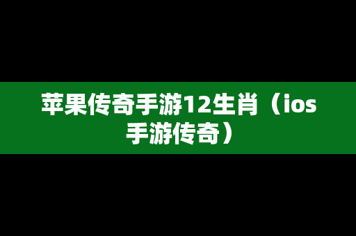 苹果传奇手游12生肖（ios手游传奇）