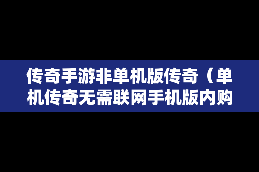 传奇手游非单机版传奇（单机传奇无需联网手机版内购）