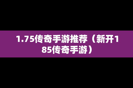 1.75传奇手游推荐（新开185传奇手游）