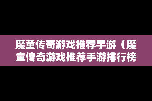 魔童传奇游戏推荐手游（魔童传奇游戏推荐手游排行榜）