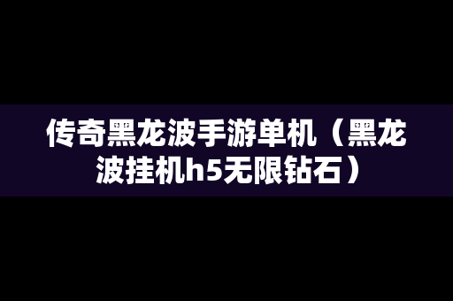 传奇黑龙波手游单机（黑龙波挂机h5无限钻石）