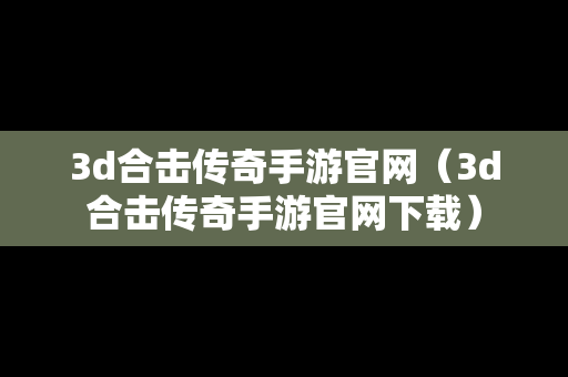 3d合击传奇手游官网（3d合击传奇手游官网下载）