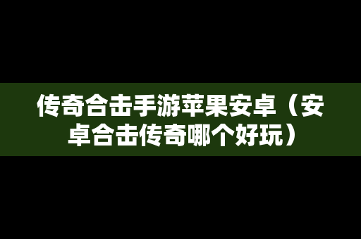传奇合击手游苹果安卓（安卓合击传奇哪个好玩）