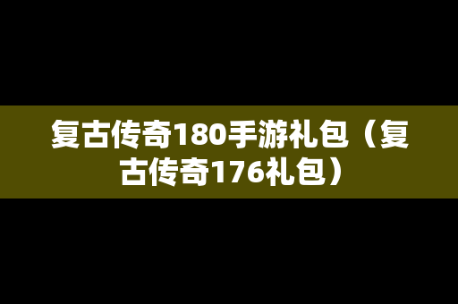 复古传奇180手游礼包（复古传奇176礼包）