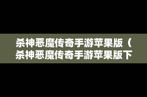 杀神恶魔传奇手游苹果版（杀神恶魔传奇手游苹果版下载）