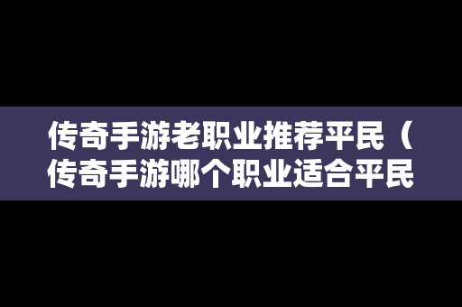 传奇手游老职业推荐平民（传奇手游哪个职业适合平民玩）