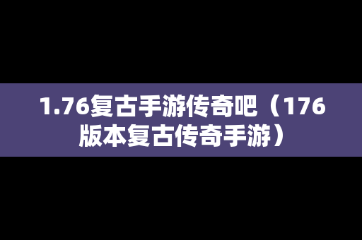 1.76复古手游传奇吧（176版本复古传奇手游）