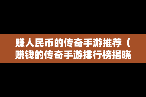 赚人民币的传奇手游推荐（赚钱的传奇手游排行榜揭晓）
