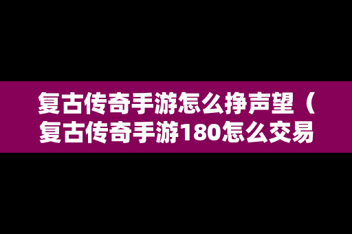 复古传奇手游怎么挣声望（复古传奇手游180怎么交易物品）