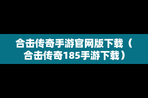 合击传奇手游官网版下载（合击传奇185手游下载）