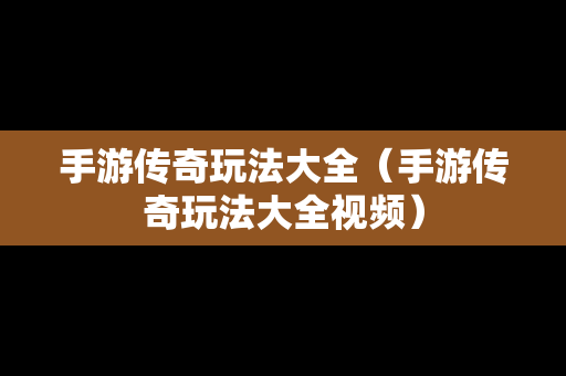手游传奇玩法大全（手游传奇玩法大全视频）