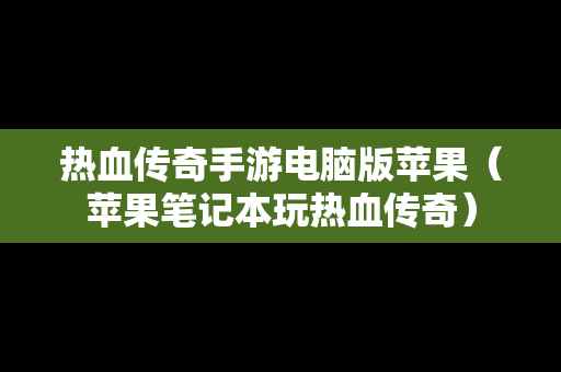 热血传奇手游电脑版苹果（苹果笔记本玩热血传奇）