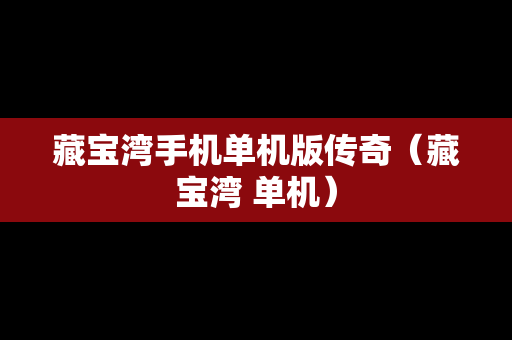 藏宝湾手机单机版传奇（藏宝湾 单机）