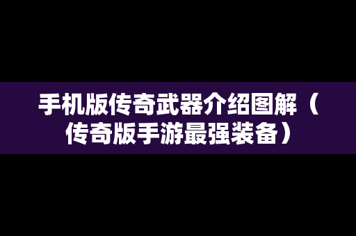 手机版传奇武器介绍图解（传奇版手游最强装备）